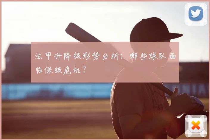 法甲升降级形势分析:哪些球队面临保级危机?