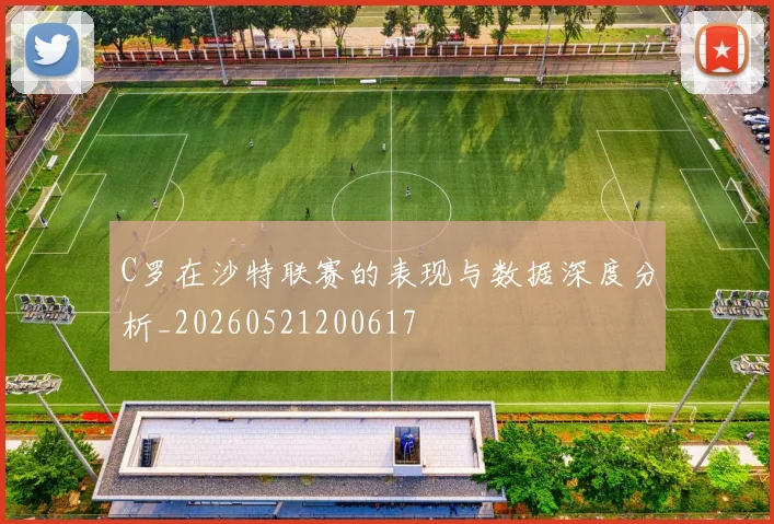 C罗在沙特联赛的表现与数据深度分析_20260521200617
