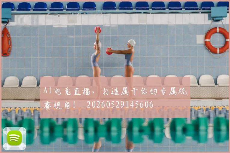 AI电竞直播,打造属于你的专属观赛视角!_20260529145606