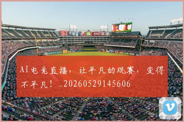 AI电竞直播,让平凡的观赛,变得不平凡!_20260529145606