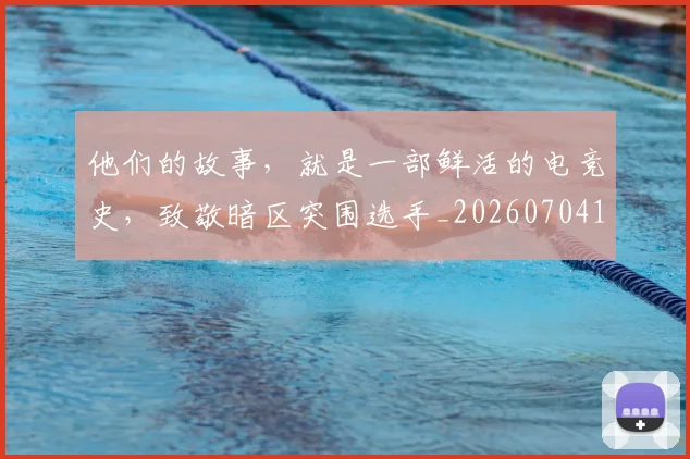 他们的故事，就是一部鲜活的电竞史，致敬暗区突围选手_20260704165339