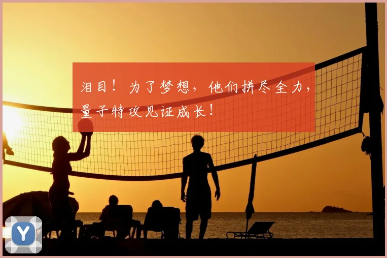 泪目！为了梦想，他们拼尽全力，量子特攻见证成长！