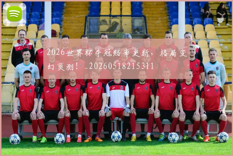 2026世界杯夺冠赔率更新，格局变幻莫测！_20260518215311
