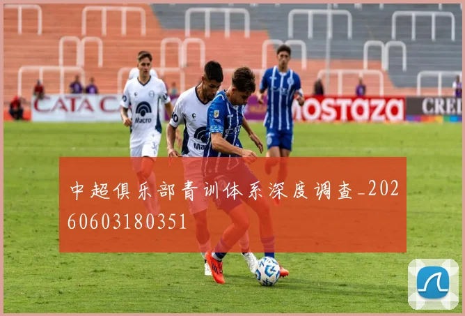 中超俱乐部青训体系深度调查_20260603180351