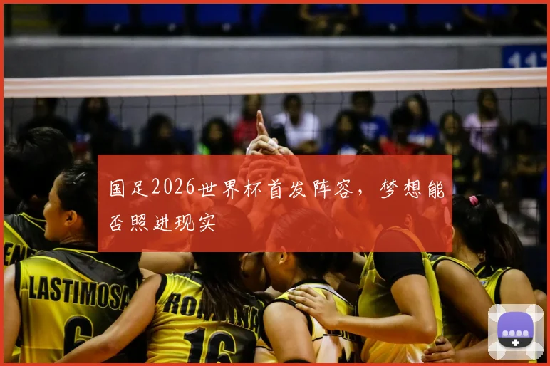 国足2026世界杯首发阵容，梦想能否照进现实