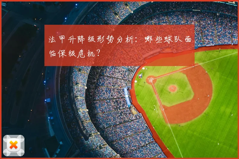 法甲升降级形势分析:哪些球队面临保级危机?