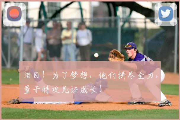泪目!为了梦想,他们拼尽全力,量子特攻见证成长!