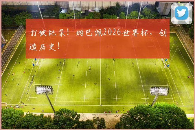打破纪录！姆巴佩2026世界杯，创造历史！