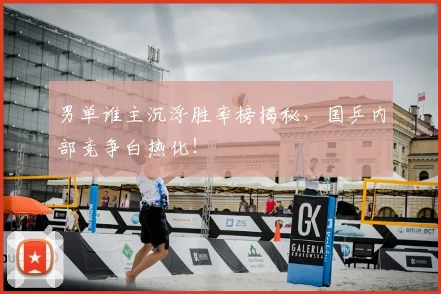 男单谁主沉浮胜率榜揭秘,国乒内部竞争白热化!