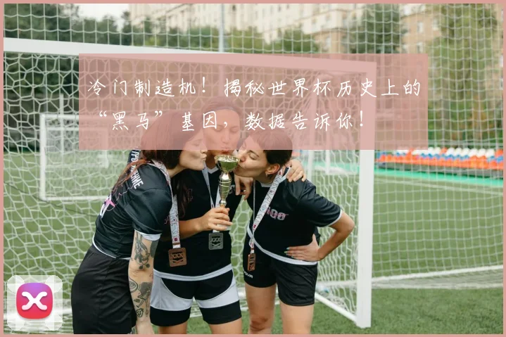 冷门制造机!揭秘世界杯历史上的“黑马”基因,数据告诉你!