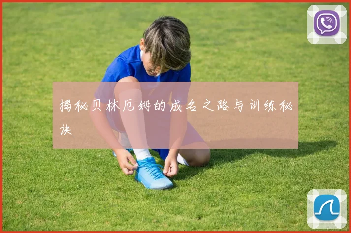 揭秘贝林厄姆的成名之路与训练秘诀