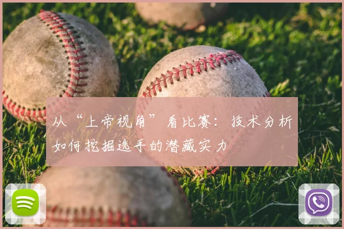 从“上帝视角”看比赛:技术分析如何挖掘选手的潜藏实力