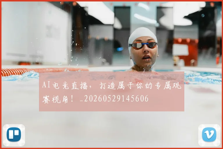 AI电竞直播，打造属于你的专属观赛视角！_20260529145606