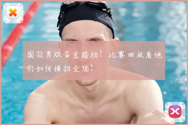 国羽男双黄金搭档!比赛回放看他们如何横扫全场!