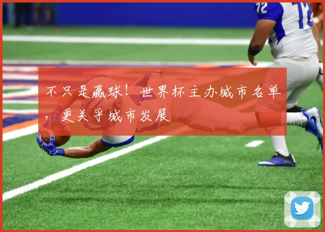 不只是赢球!世界杯主办城市名单,更关乎城市发展