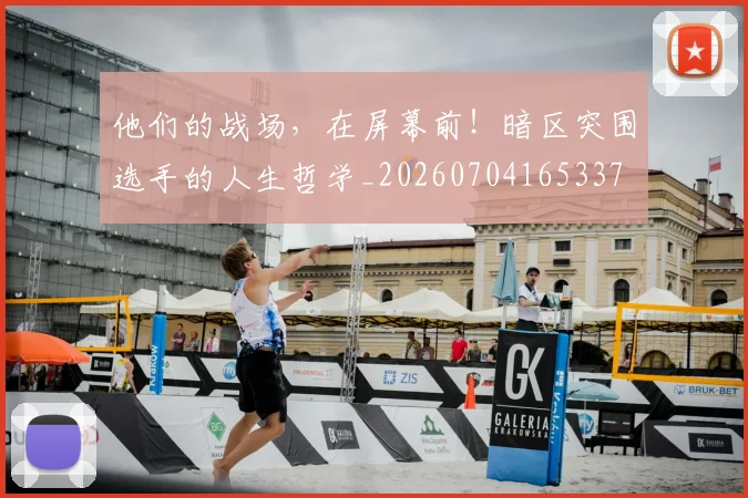 他们的战场，在屏幕前！暗区突围选手的人生哲学_20260704165337