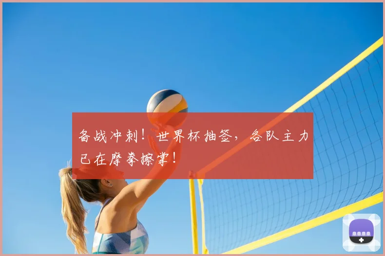 备战冲刺!世界杯抽签,各队主力已在摩拳擦掌!