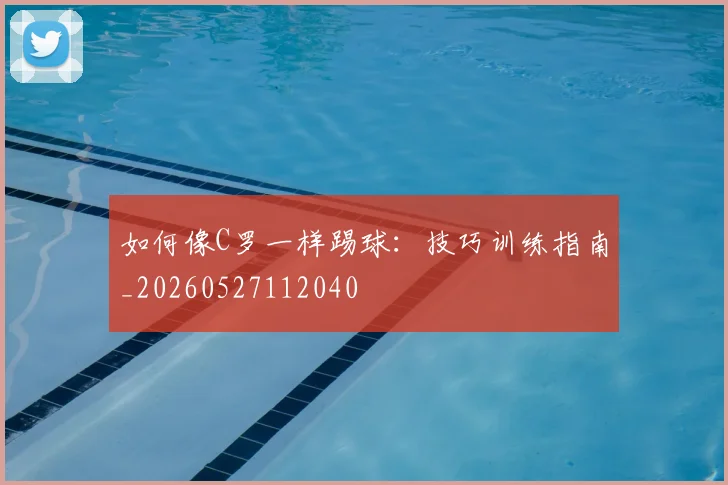 如何像C罗一样踢球:技巧训练指南_20260527112040