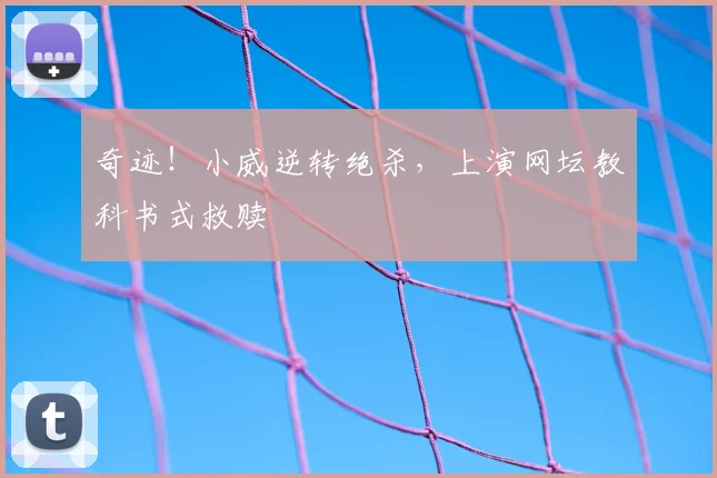 奇迹!小威逆转绝杀,上演网坛教科书式救赎