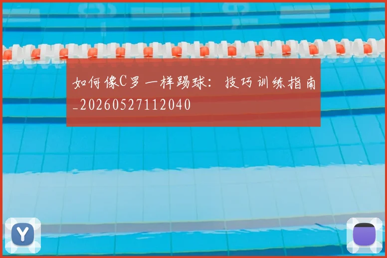 如何像C罗一样踢球：技巧训练指南_20260527112040