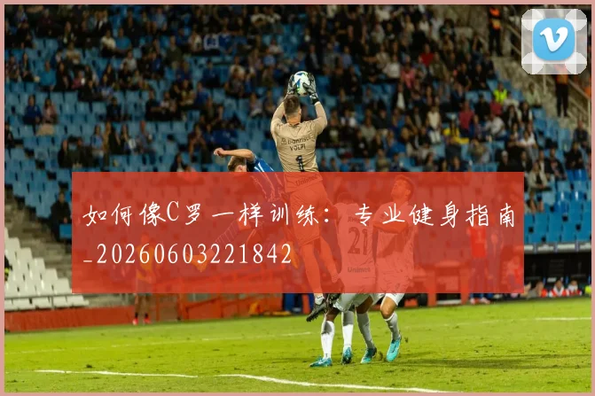 如何像C罗一样训练:专业健身指南_20260603221842