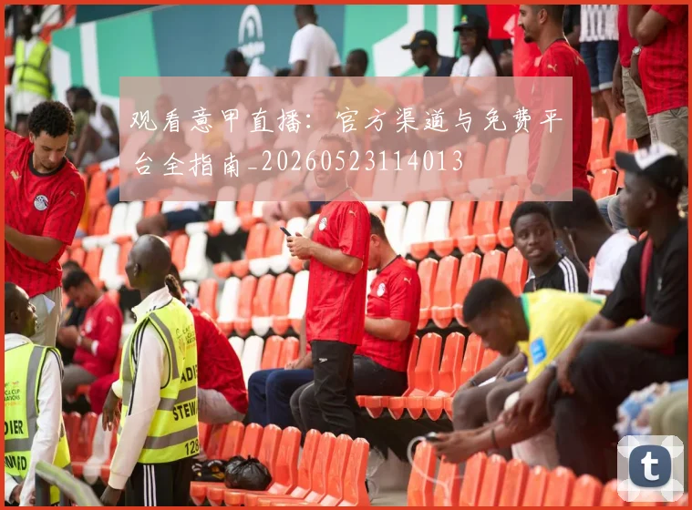 观看意甲直播：官方渠道与免费平台全指南_20260523114013