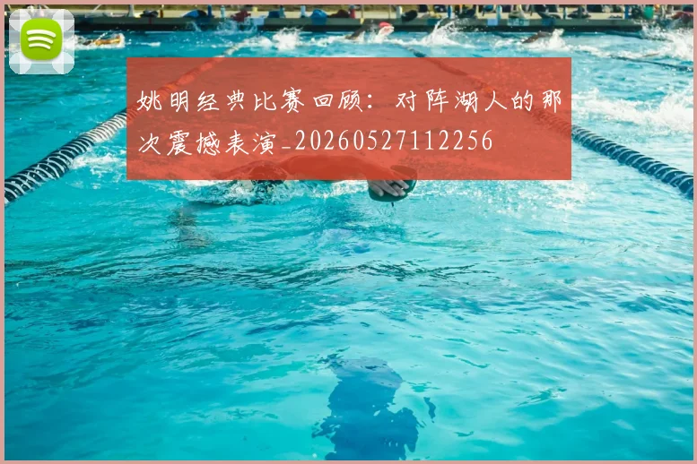 姚明经典比赛回顾：对阵湖人的那次震撼表演_20260527112256