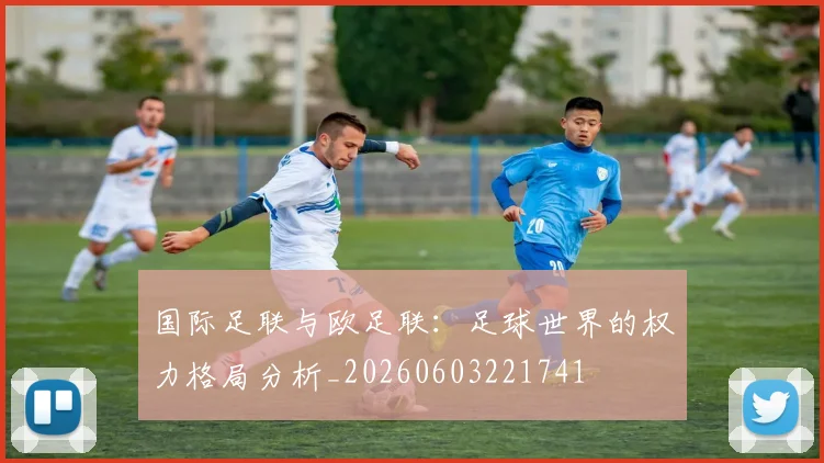 国际足联与欧足联：足球世界的权力格局分析_20260603221741