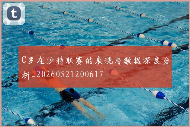 C罗在沙特联赛的表现与数据深度分析_20260521200617