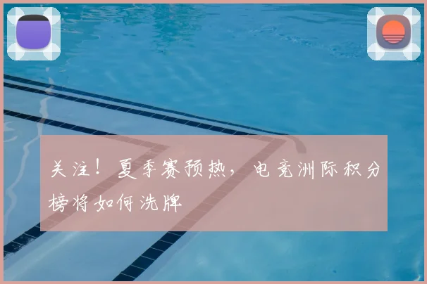 关注!夏季赛预热,电竞洲际积分榜将如何洗牌