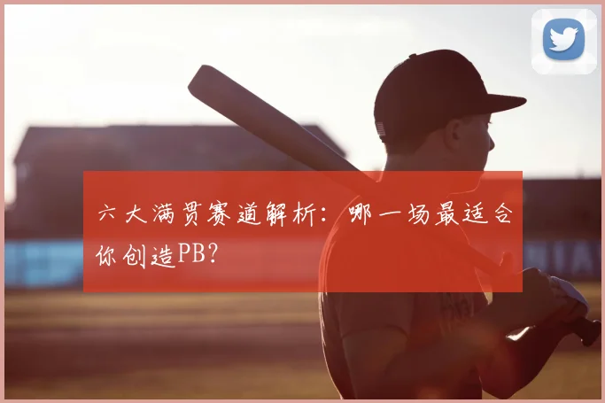六大满贯赛道解析:哪一场最适合你创造PB?