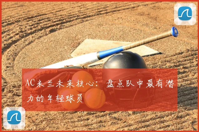 AC米兰未来核心:盘点队中最有潜力的年轻球员
