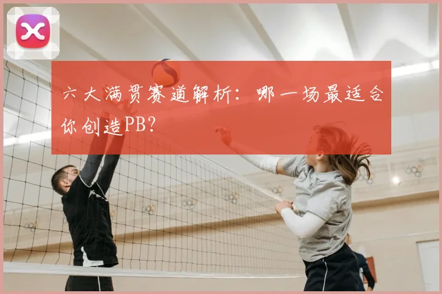 六大满贯赛道解析：哪一场最适合你创造PB？