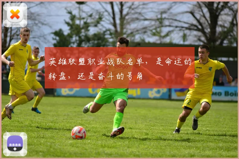 英雄联盟职业战队名单,是命运的转盘,还是奋斗的号角