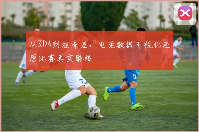 从KDA到经济差，电竞数据可视化还原比赛真实脉络