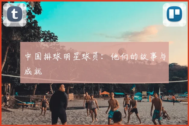 中国排球明星球员:他们的故事与成就