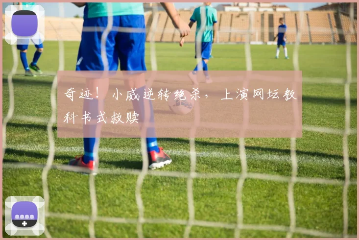 奇迹!小威逆转绝杀,上演网坛教科书式救赎