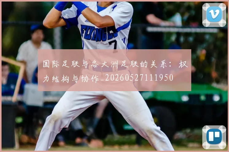 国际足联与各大洲足联的关系:权力结构与协作_20260527111950