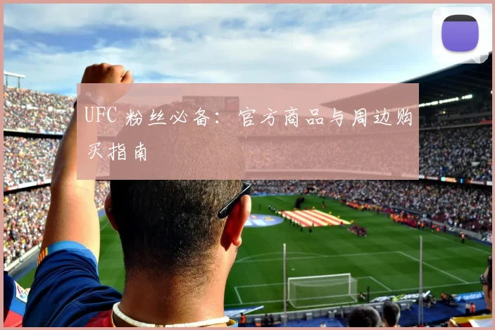 UFC 粉丝必备：官方商品与周边购买指南