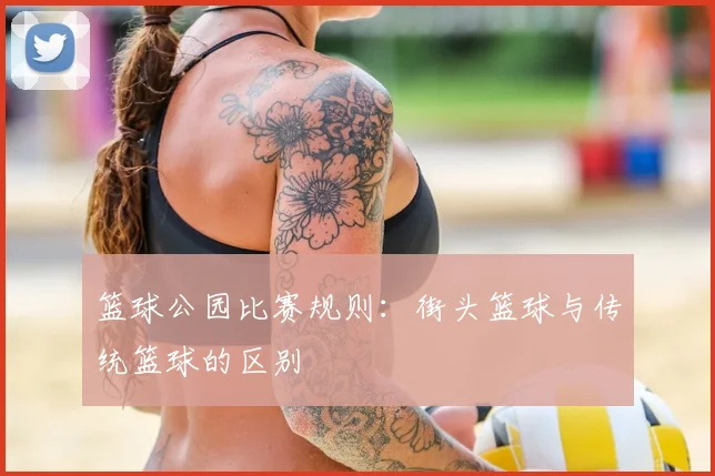 篮球公园比赛规则：街头篮球与传统篮球的区别