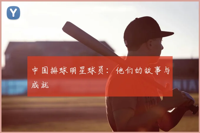 中国排球明星球员:他们的故事与成就