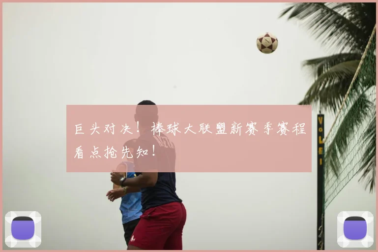巨头对决!棒球大联盟新赛季赛程看点抢先知!