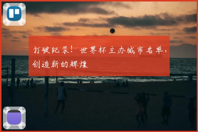 打破纪录!世界杯主办城市名单,创造新的辉煌