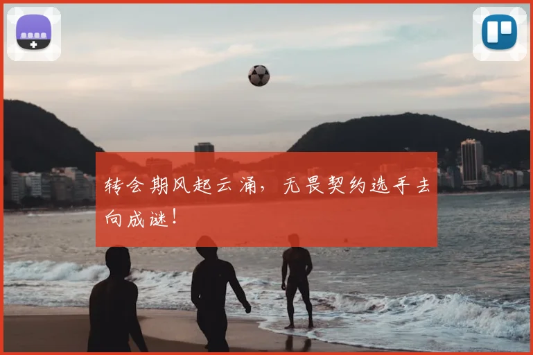 转会期风起云涌,无畏契约选手去向成谜!